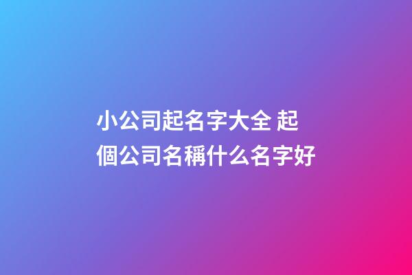 小公司起名字大全 起個公司名稱什么名字好-第1張-公司起名-玄機派